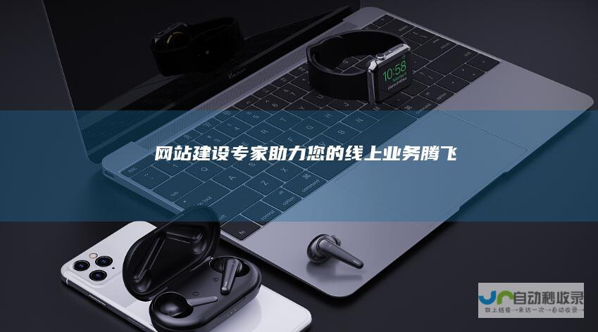 网站建设专家：助力您的线上业务腾飞